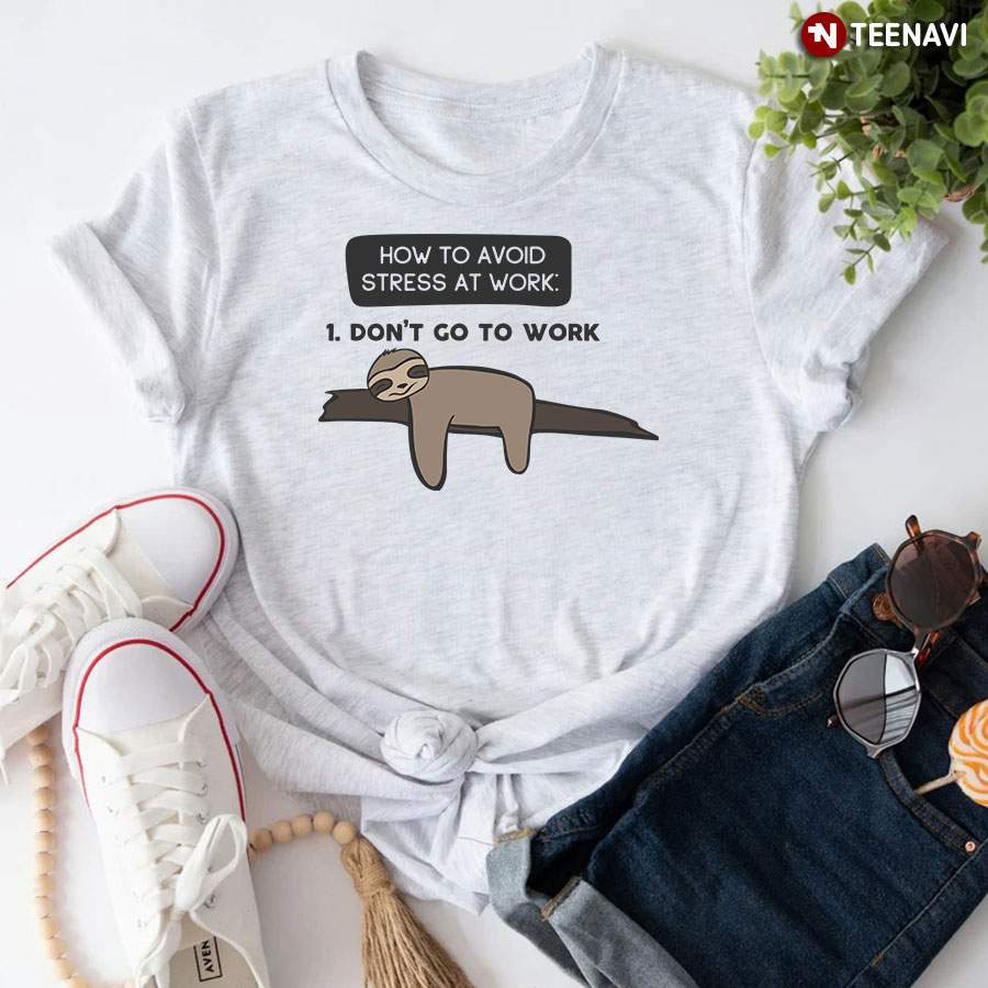 How To Avoid Stress At Work: 1. Don't Go To Work Sloth T-Shirt
