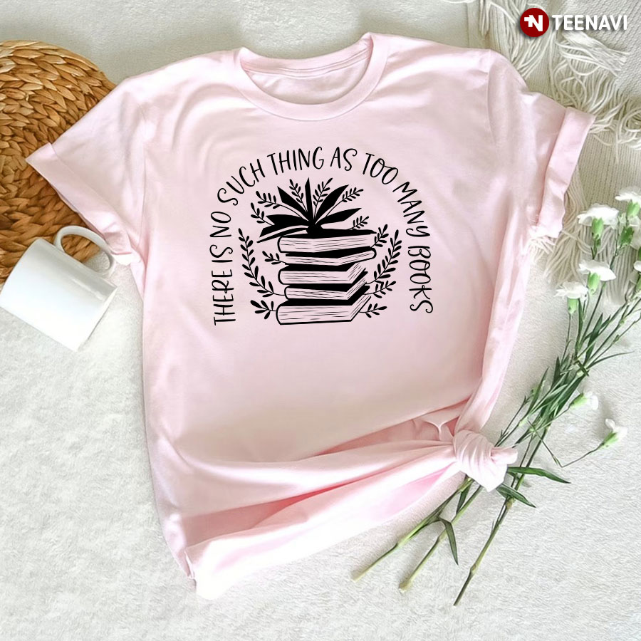 There Is No Such Thing As Too Many Books T-Shirt