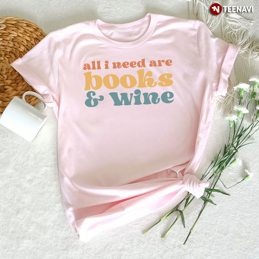 All I Need Are Books And Wine T-Shirt - Unisex Tee