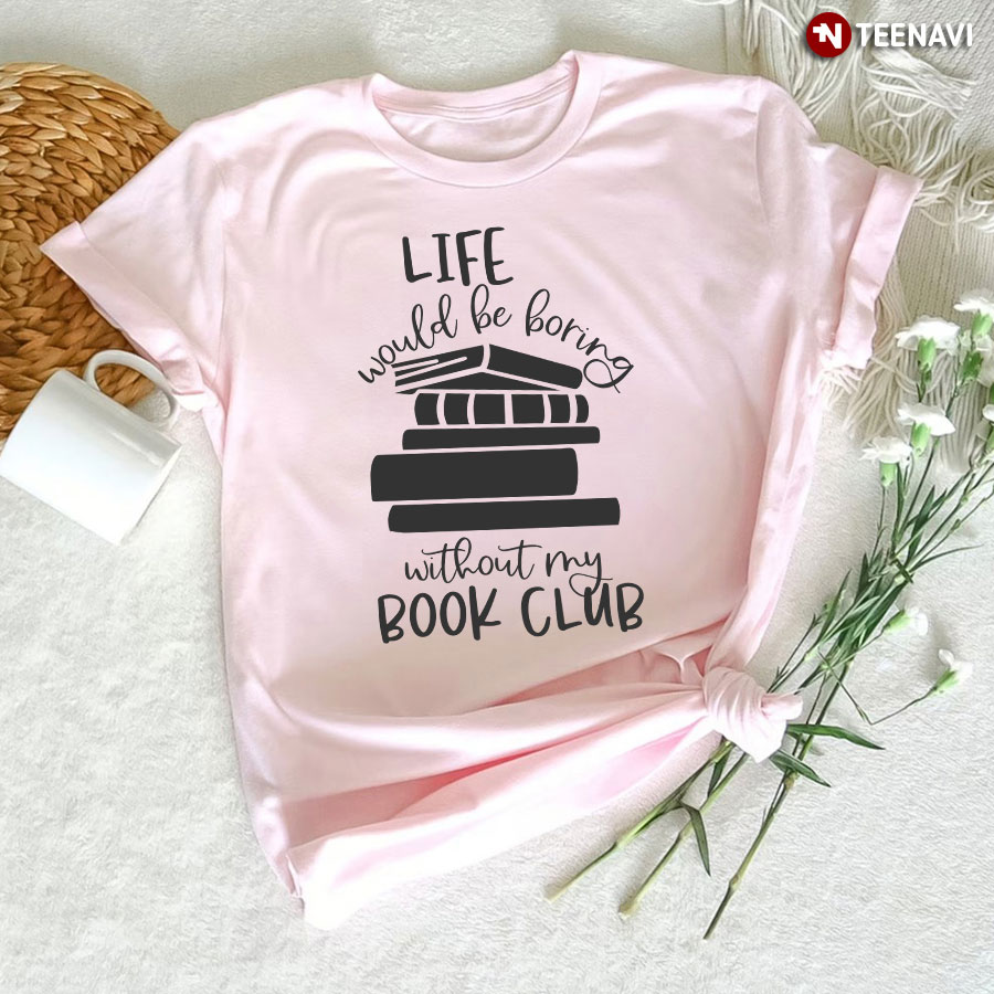 Life Would Be Boring Without My Book Club T-Shirt