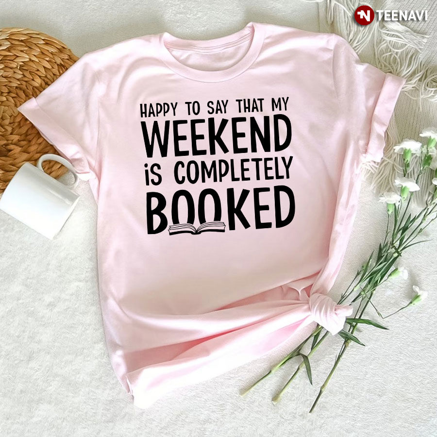 Happy To Say That My Weekend Is Completely Booked T-Shirt