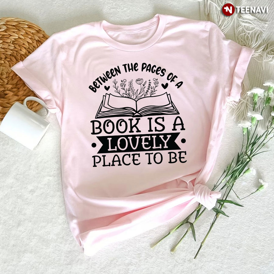 Between The Pages Of A Book Is A Lovely Place To Be T-Shirt - Cotton Tee