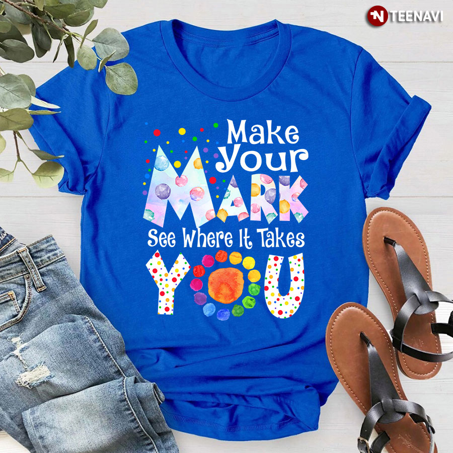 Make Your Mark See Where It Takes You Colorful Dots T-Shirt