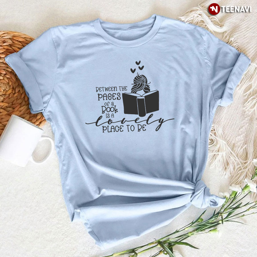 Between The Pages Of A Book Is A Lovely Place To Be T-Shirt - Women's Tee