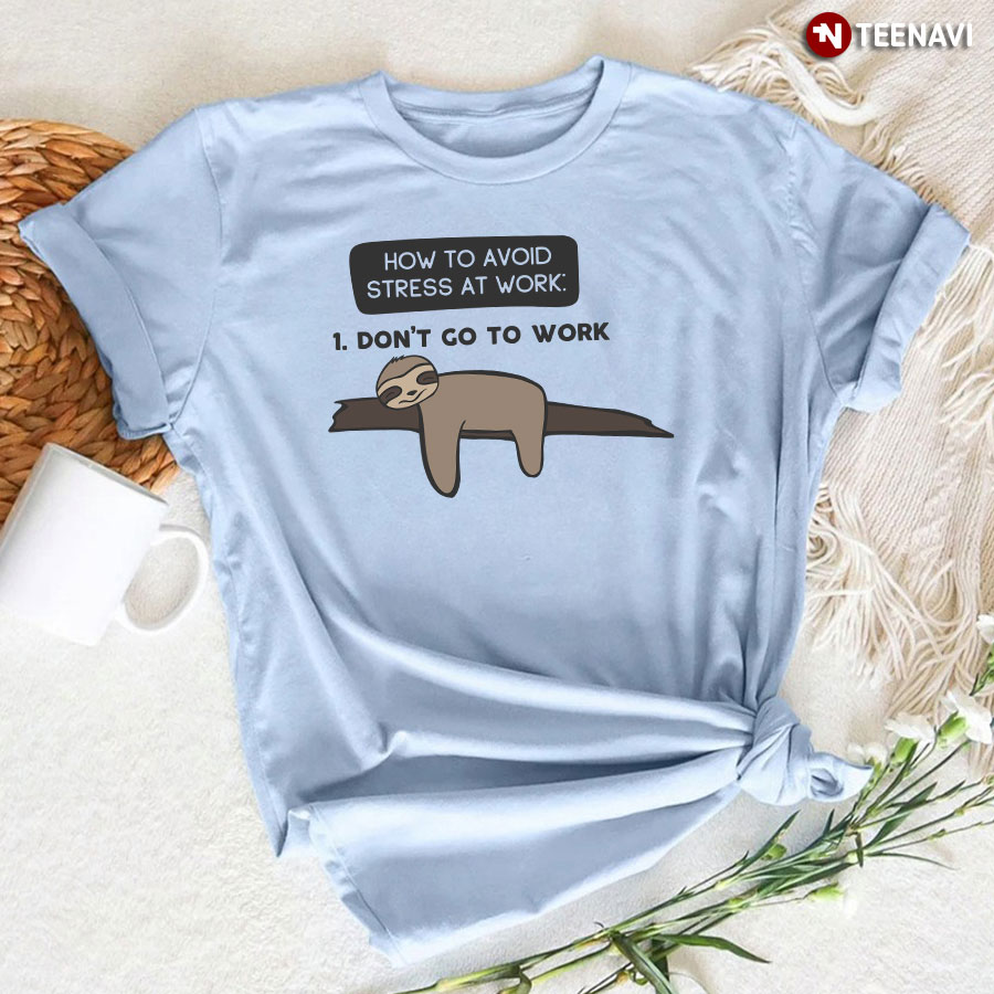 How To Avoid Stress At Work: 1. Don't Go To Work Sloth T-Shirt