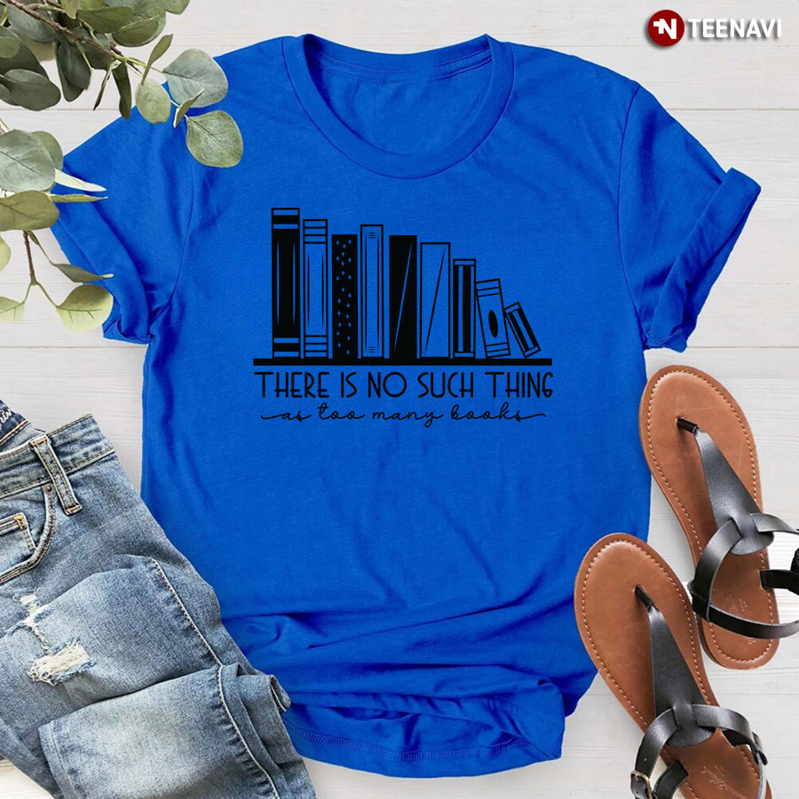 There Is No Such Thing As Too Many Books Bibliophile T-Shirt