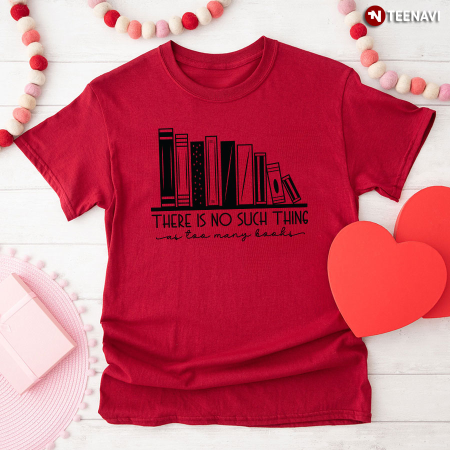 There Is No Such Thing As Too Many Books Bibliophile T-Shirt