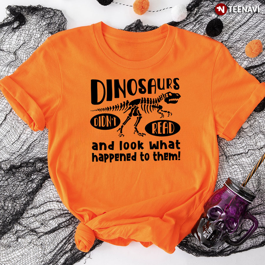 Dinosaurs Didn't Read And Look What Happened To Them T-Shirt