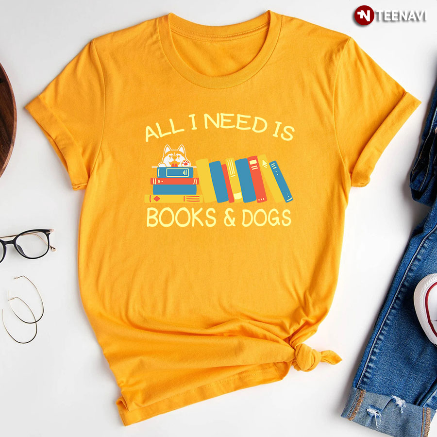 All I Need Is Books And Dogs T Shirt