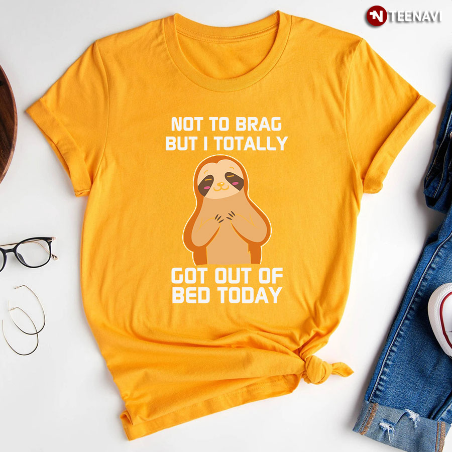 Not To Brag But I Totally Got Out Of Bed Today Sloth T Shirt