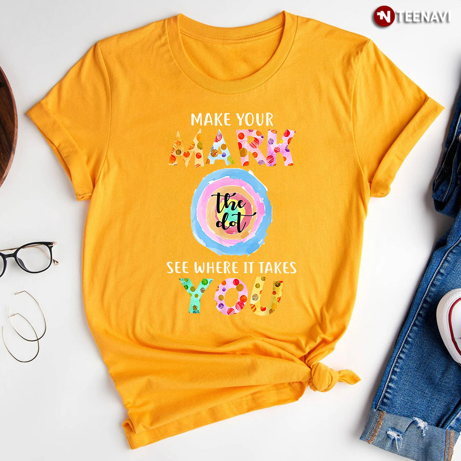 Make Your Mark See Where It Takes You The Dot Dot Day T-Shirt
