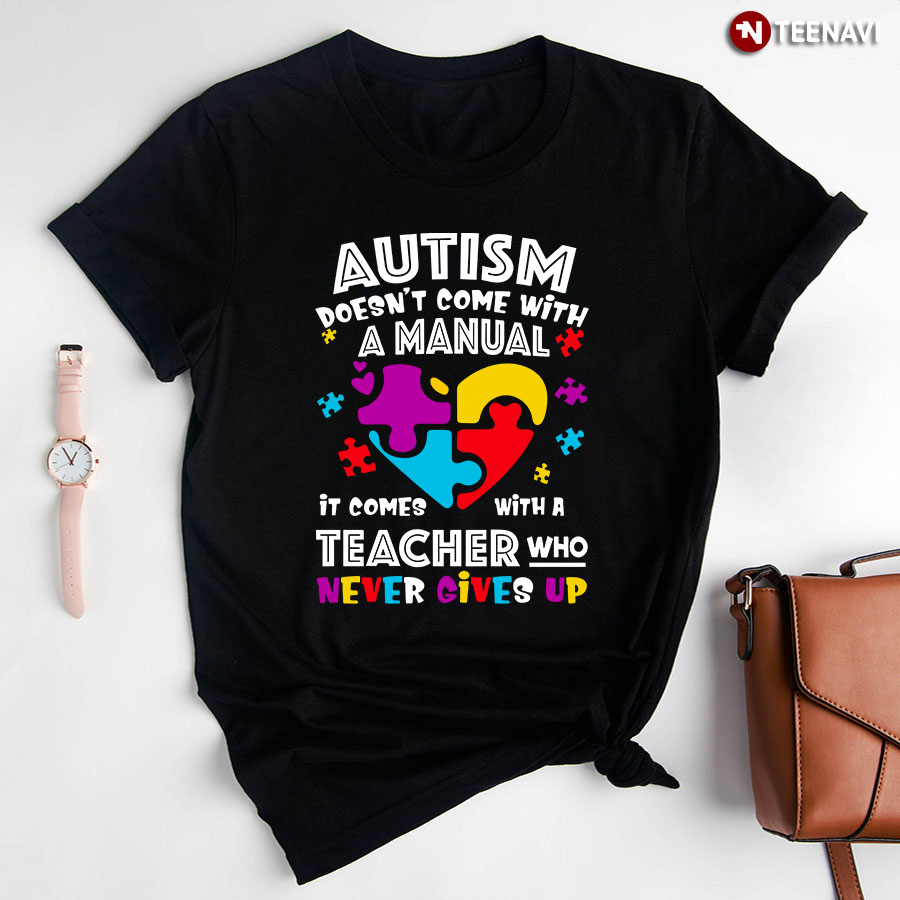 Autism Doesn't Come With A Manual It Comes With A Teacher Who Never Gives Up T-Shirt