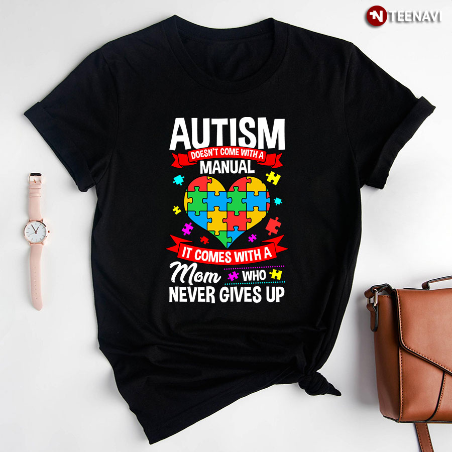Autism Doesn’t Come With A Manual It Comes With A Mom Who Never Gives Up T-Shirt