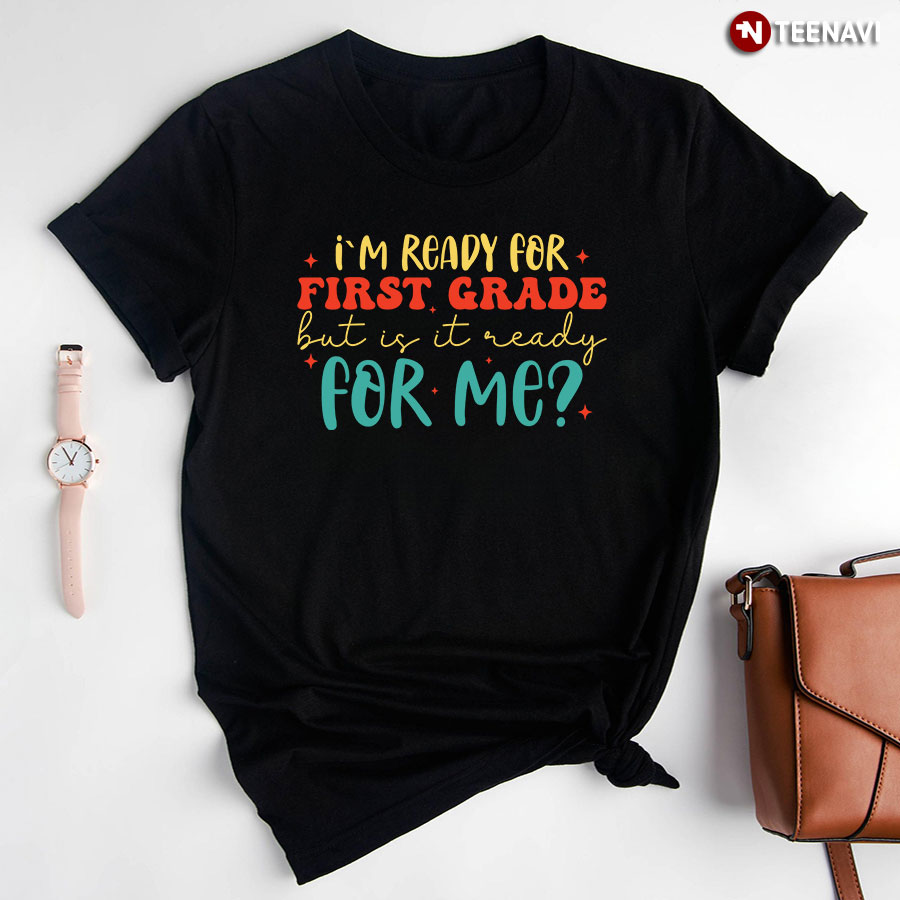 I'm Ready For 1st Grade But Is It Ready For Me? Back To School T-Shirt