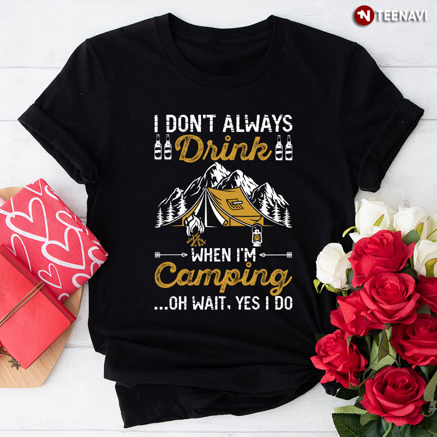 I Don't Always Drink When I'm Camping Oh Wait Yes I Do T-Shirt