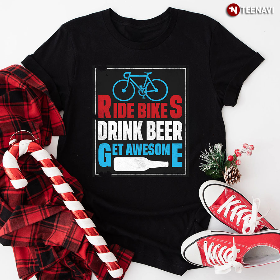 Ride Bikes Drink Beer Get Awesome T-Shirt