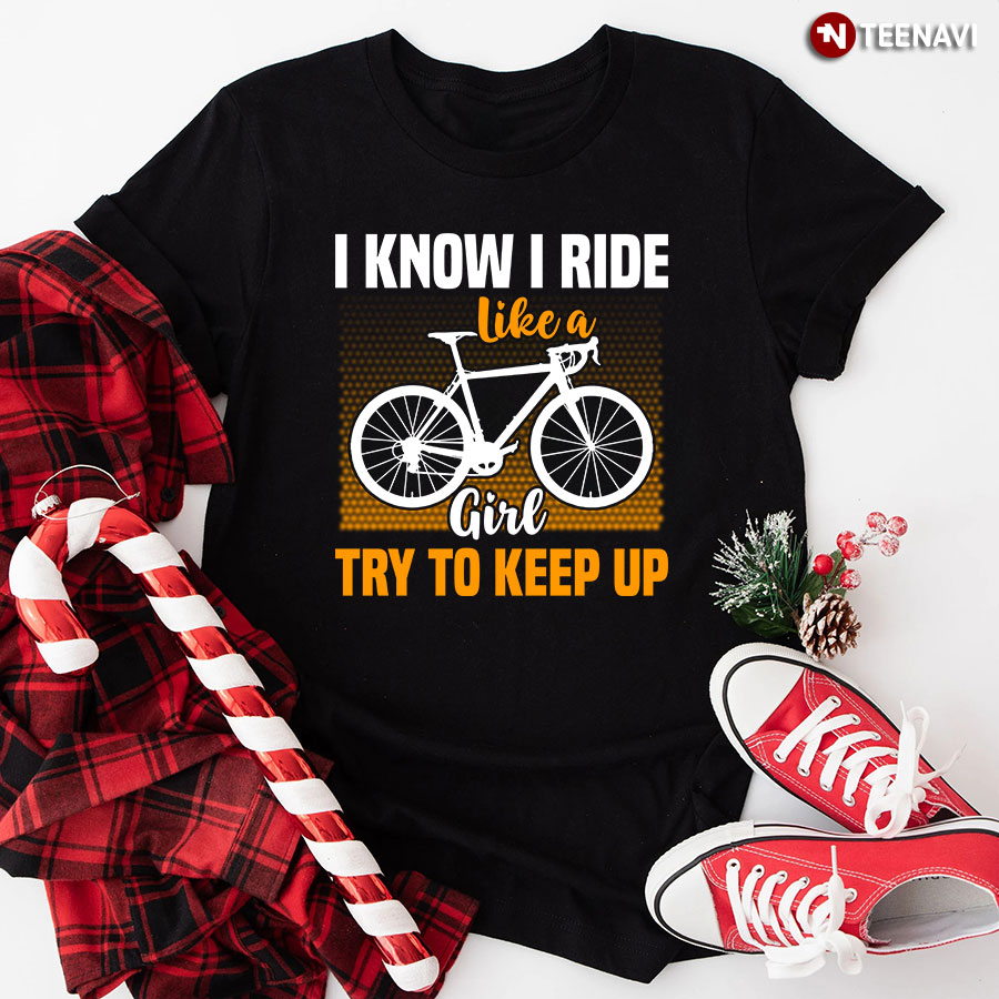 I Know I Ride Like A Girl Try To Keep Up T-Shirt