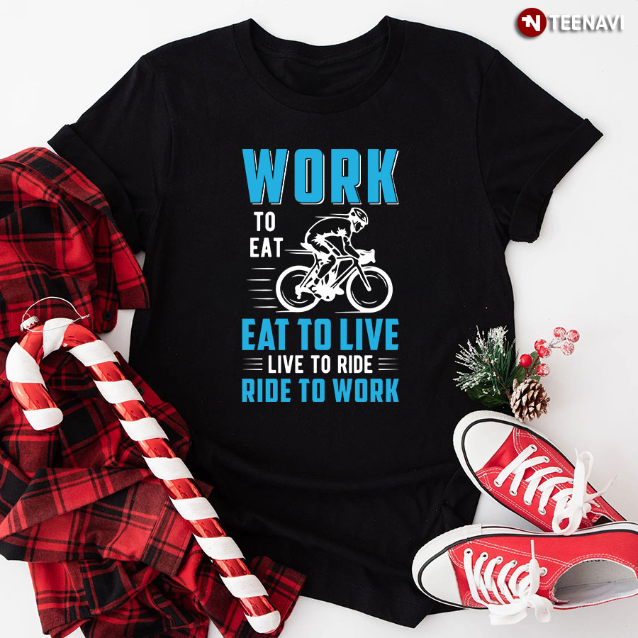 Work To Eat Eat To Live Live To Ride Ride To Work T-Shirt