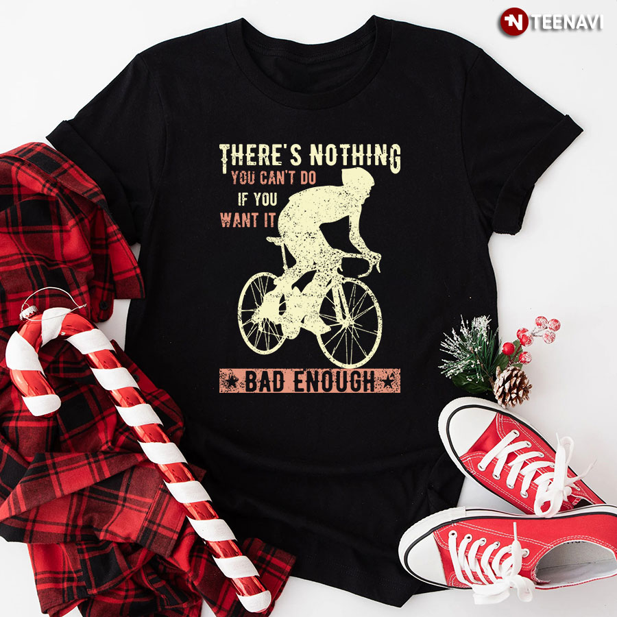 There's Nothing You Can't Do If You Want It Bad Enough T-Shirt