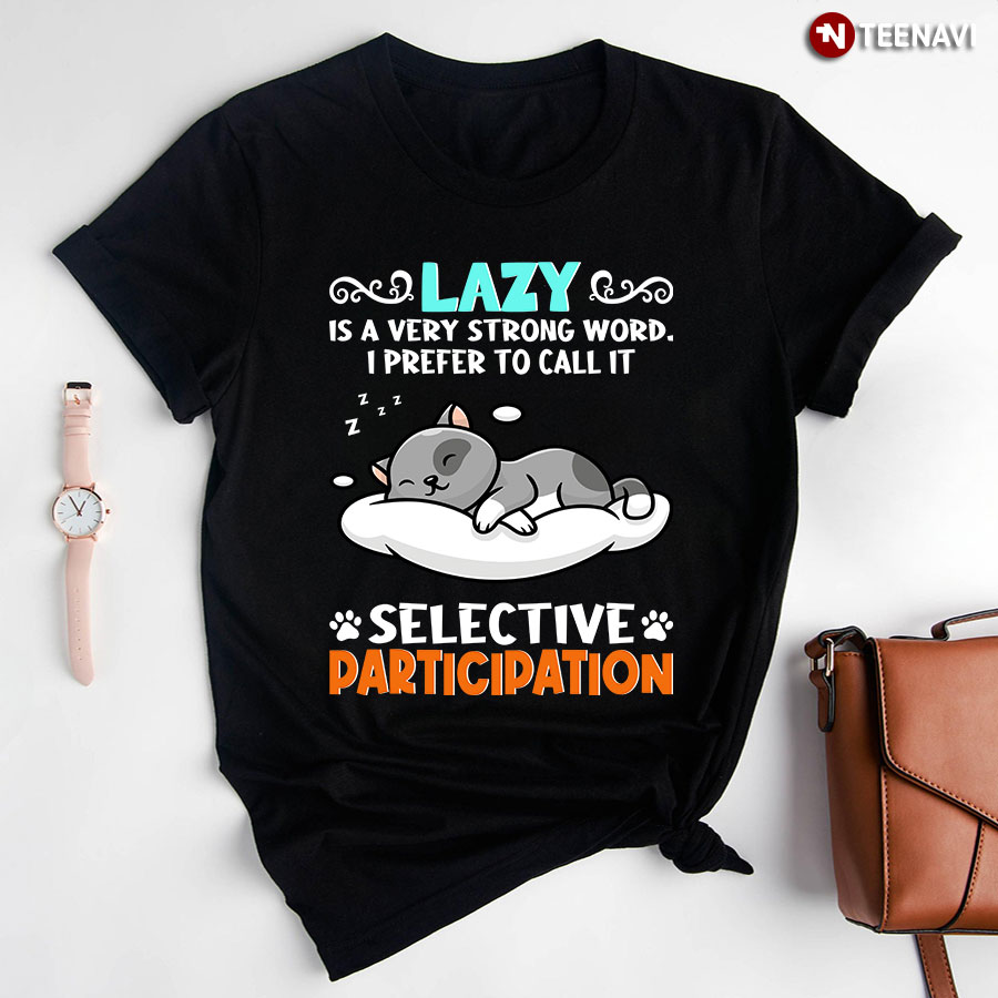 Cat Lazy Is A Very Strong Word I Prefer To Call It Selective Participation T-Shirt