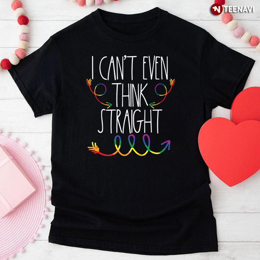 I Can't Even Think Straight LGBT T-Shirt