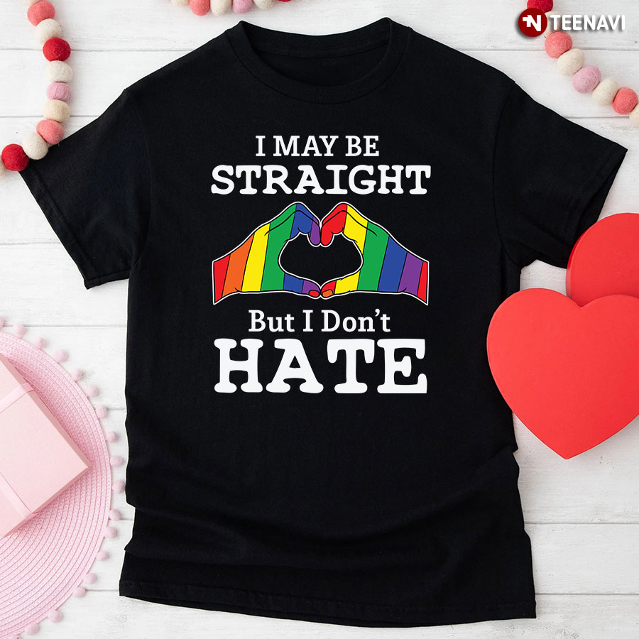 I May Be Straight But I Don't Hate LGBT T-Shirt