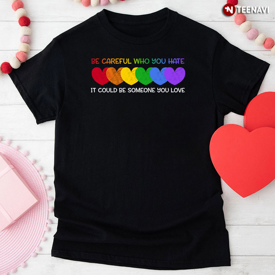 Be Careful Who You Hate It Could Be Someone You Love Heart T-Shirt