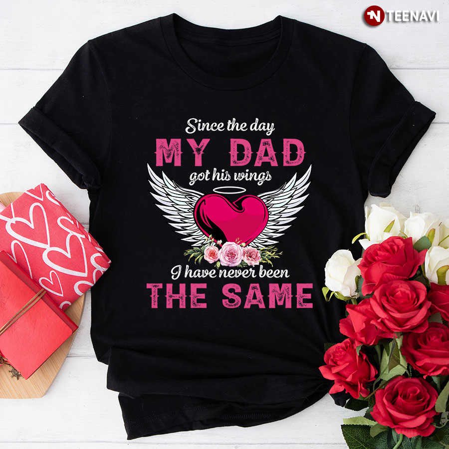 Since The Day My Dad Got His Wings I Have Never Been The Same T-Shirt