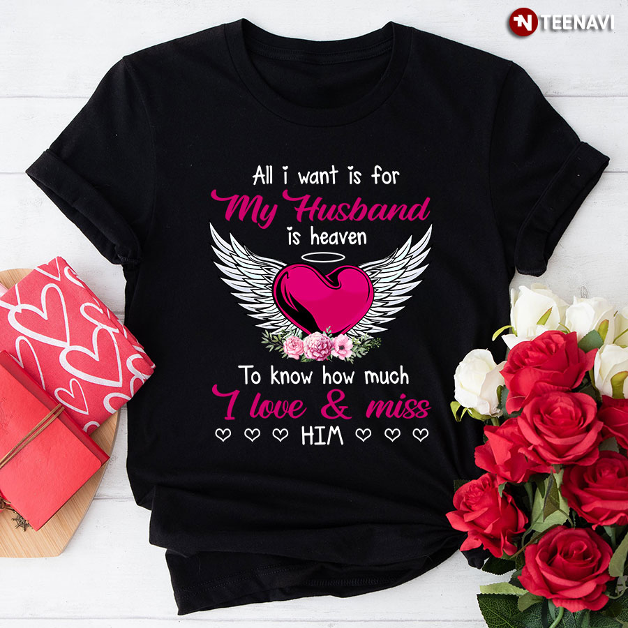 All I Want Is For My Husband In Heaven To Know How Much I Love & Miss Him T-Shirt