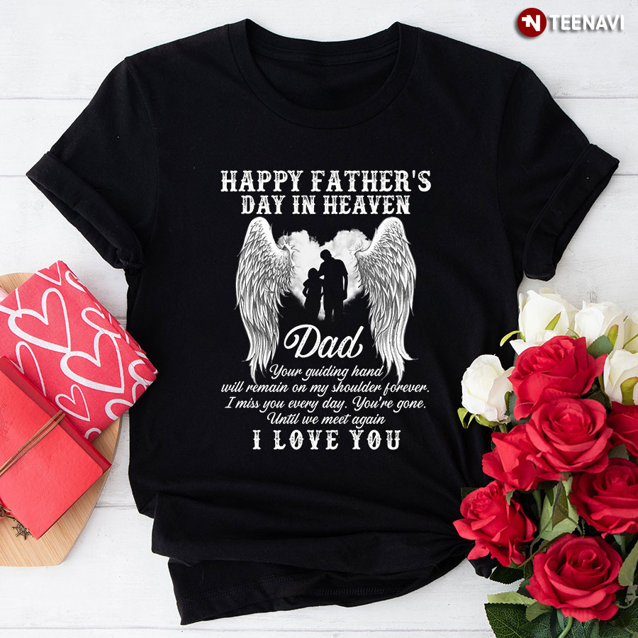 Happy Father's Day In Heaven Dad I Miss You Everyday I Love You T-Shirt