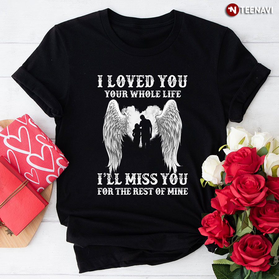 I Loved You Your Whole Life I'll Miss You For The Rest Of Mine T-Shirt