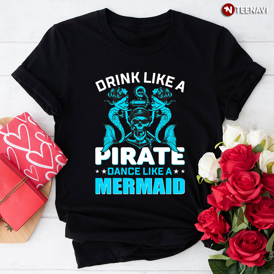 Drink Like A Pirate Dance Like A Mermaid T-Shirt