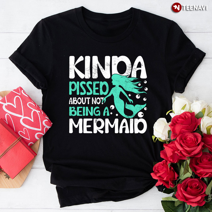 Kinda Pissed About Not Being A Mermaid T-Shirt