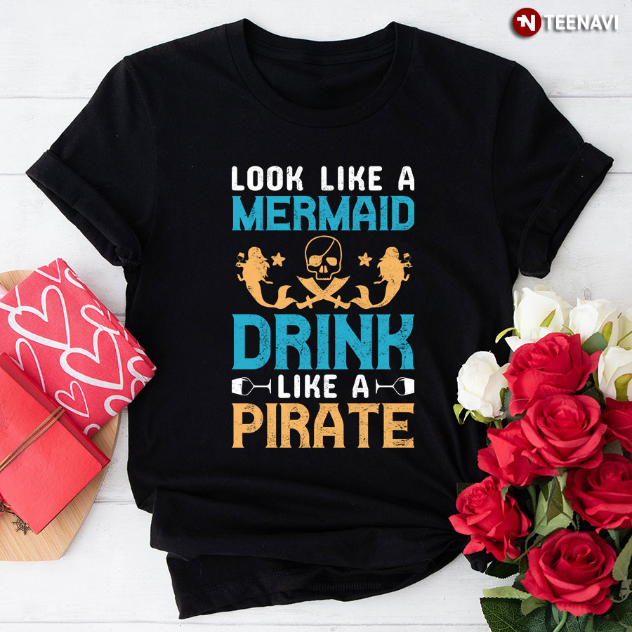 Look Like A Mermaid Drink Like A Pirate T-Shirt - Unisex Tee