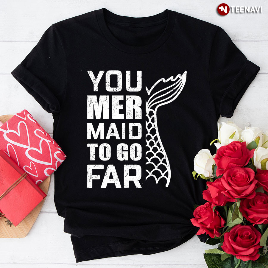 You Mer Maid To Go Far T-Shirt