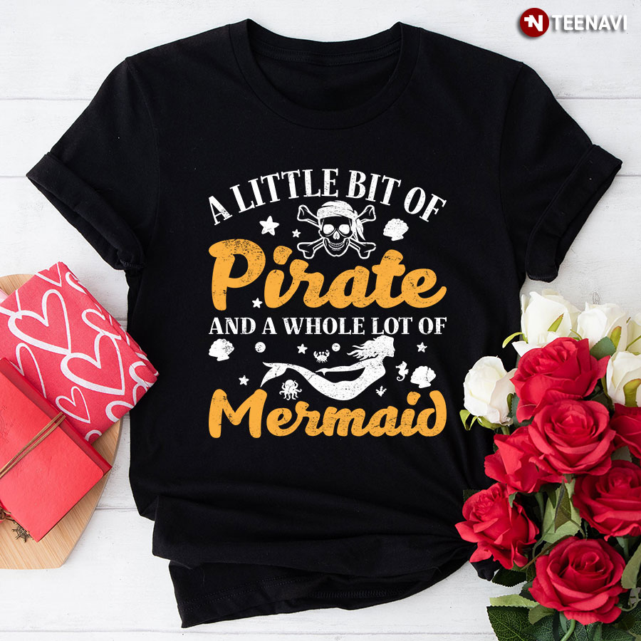 A Little Bit Of Pirate And A Whole Lot Of Mermaid T-Shirt