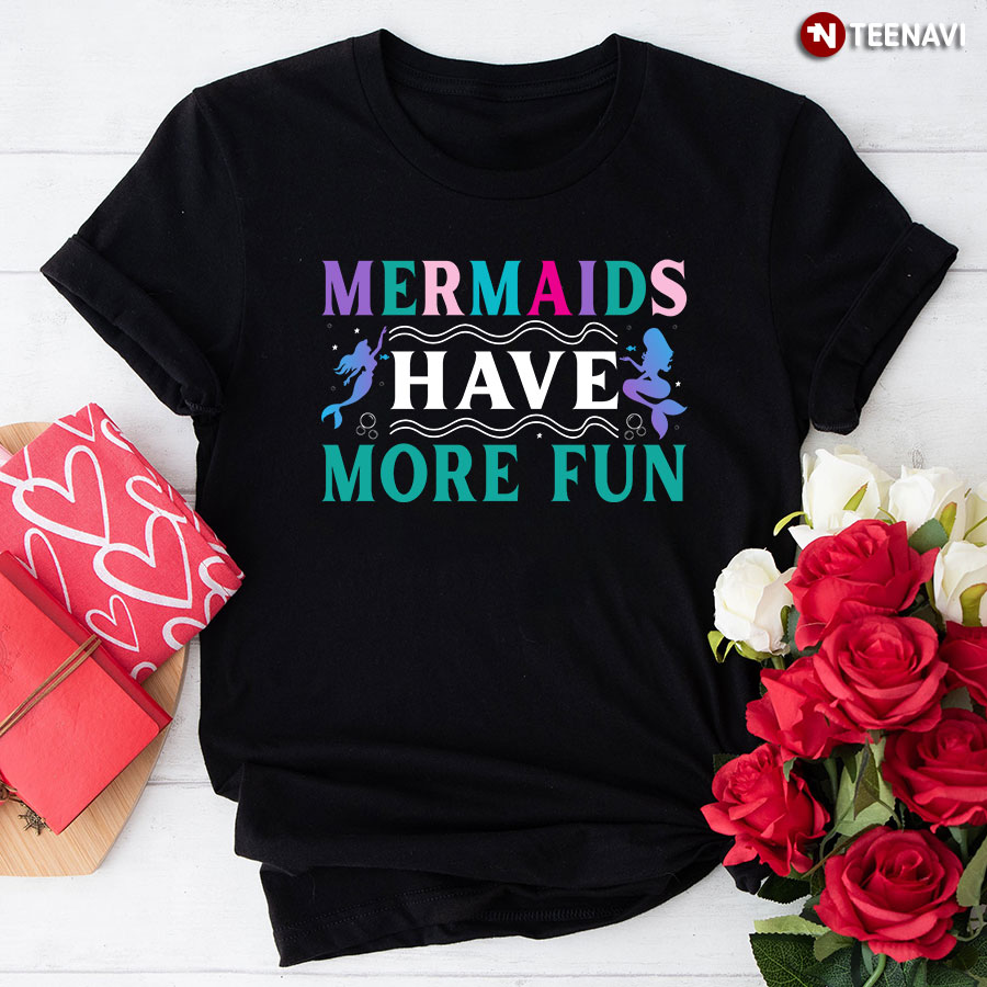 Mermaids Have More Fun T-Shirt
