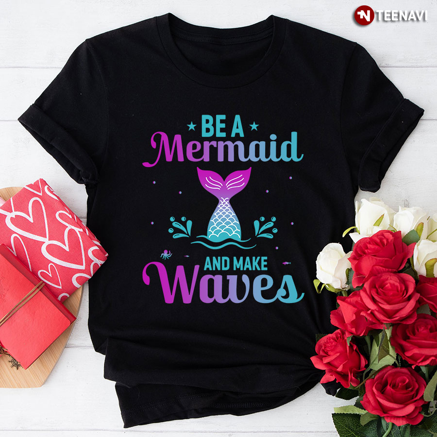 Be A Mermaid And Make Waves T-Shirt