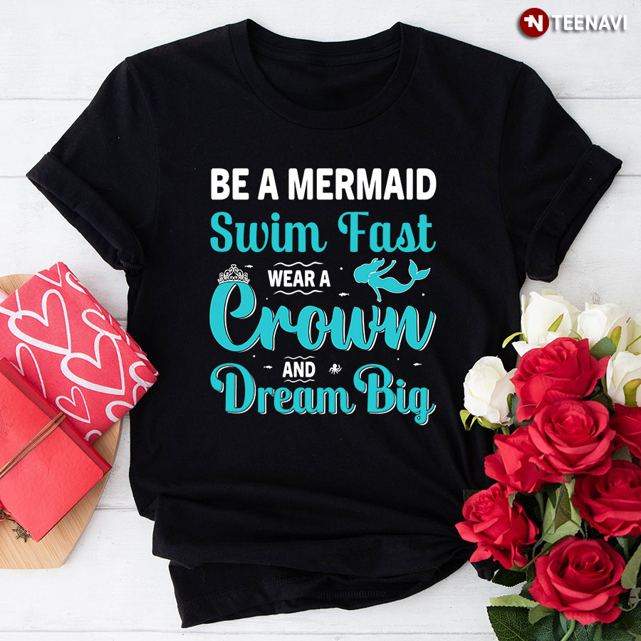 Be A Mermaid Swim Fast Wear A Crown And Dream Big T-Shirt