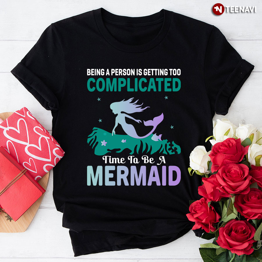 Being A Person Is Getting Too Complicated Time To Be A Mermaid T-Shirt