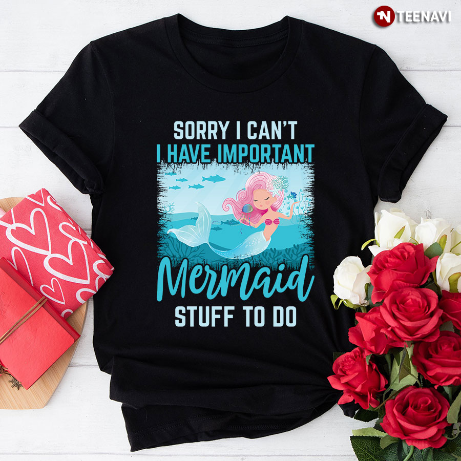 Sorry I Can't I Have Important Mermaid Stuff To Do T-Shirt