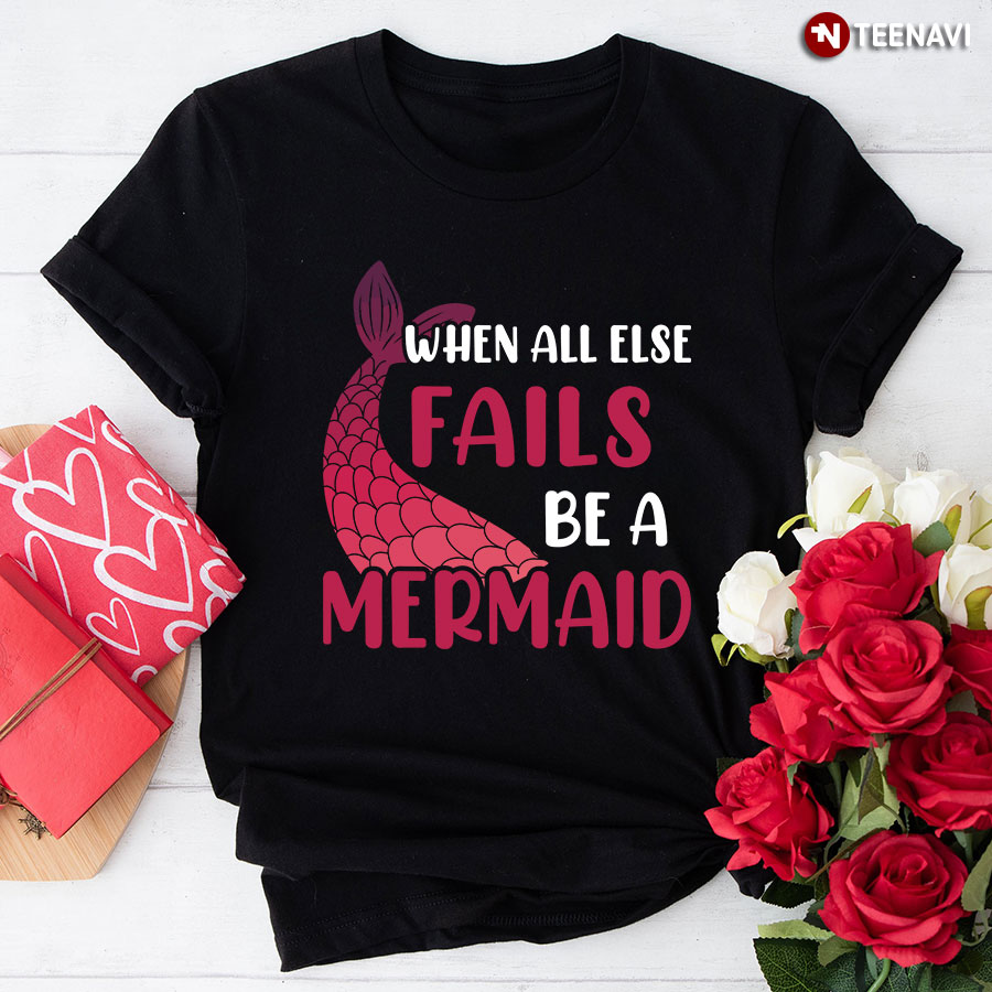 When All Else Fails Be A Mermaid T-Shirt