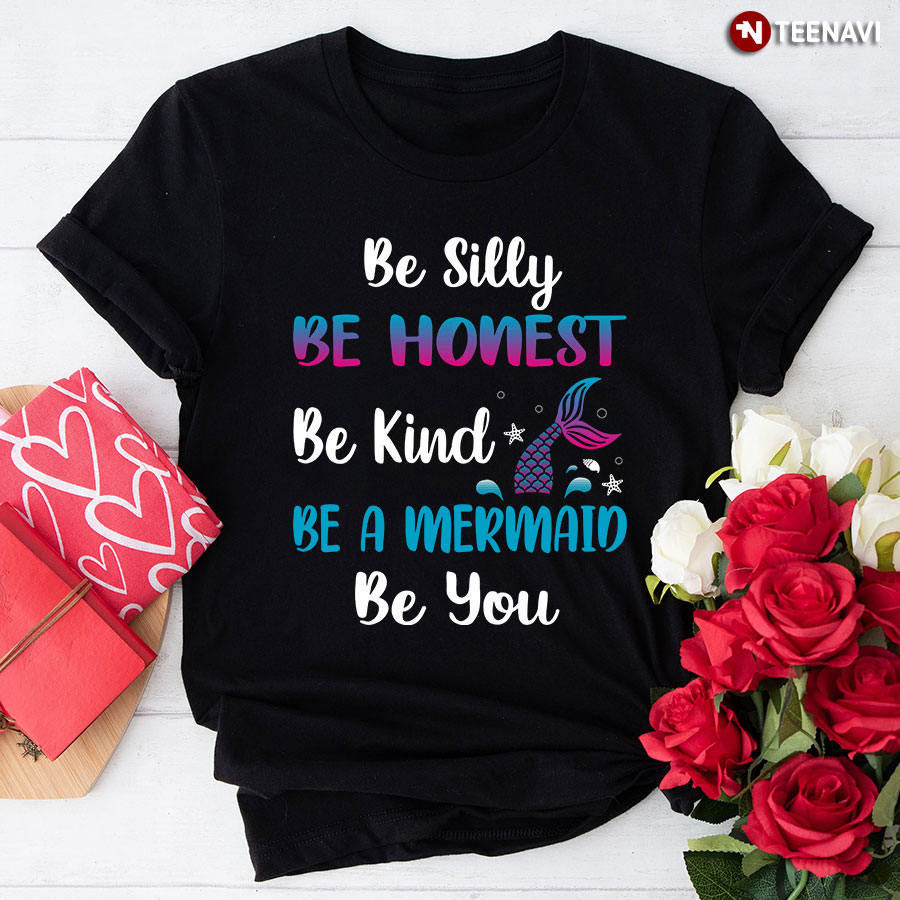 Be Silly Be Honest Be Kind Be A Mermaid Be You T-Shirt