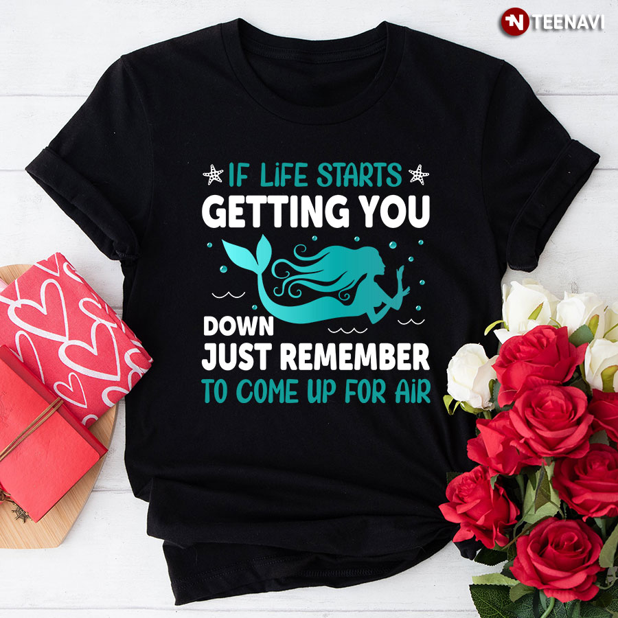 If Life Starts Getting You Down Just Remember To Come Up To Air Mermaid T-Shirt