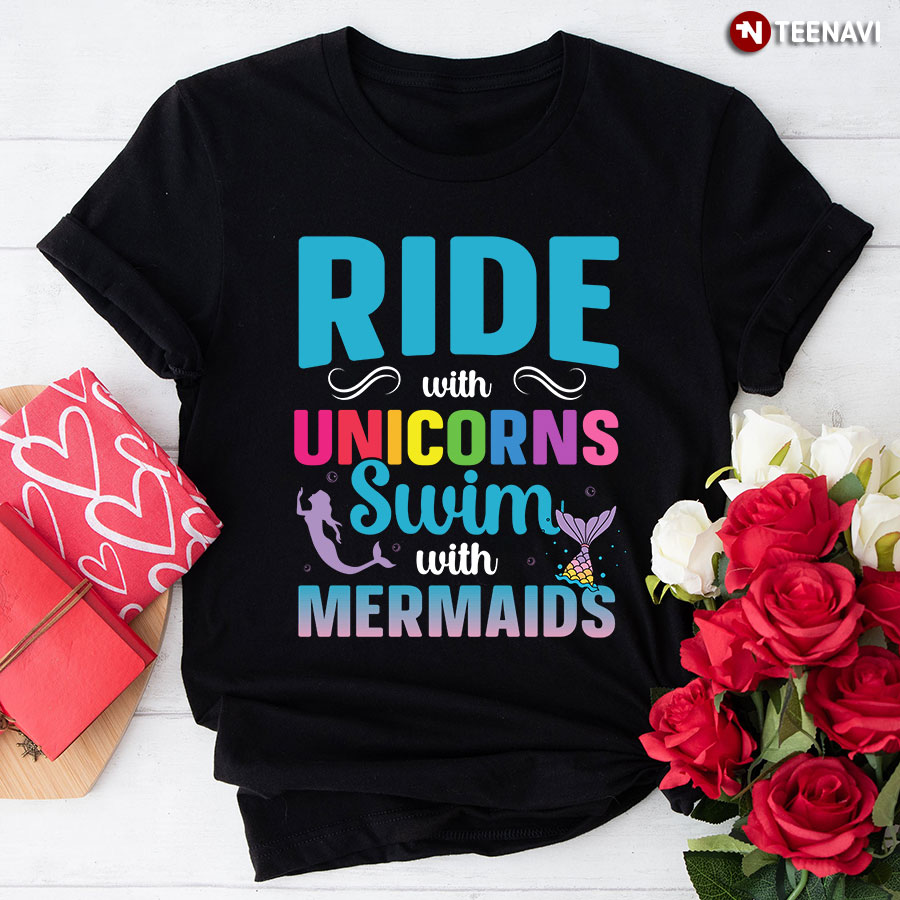 Ride With Unicorns Swim With Mermaids T-Shirt