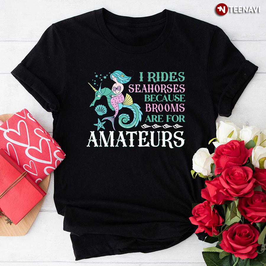 I Rides Seahorses Because Brooms Are For Amateurs Mermaid T-Shirt