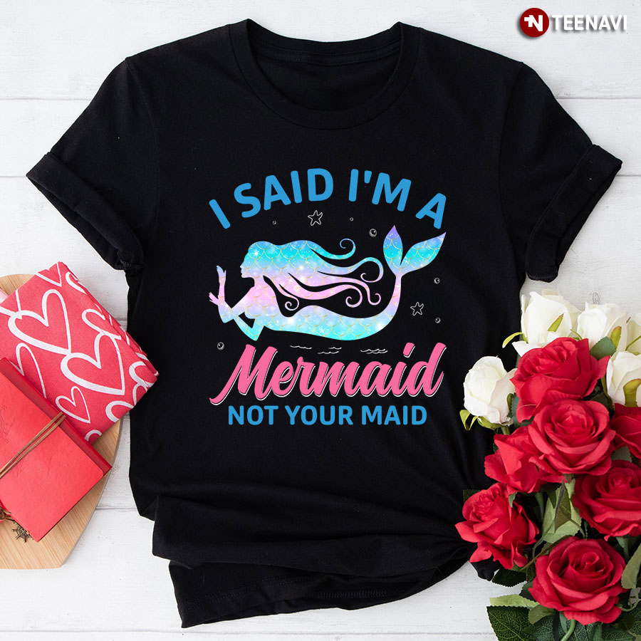 I Said I'm A Mermaid Not Your Maid T-Shirt
