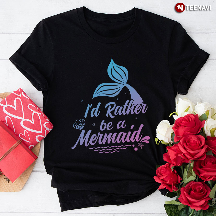 I'd Rather Be A Mermaid T-Shirt