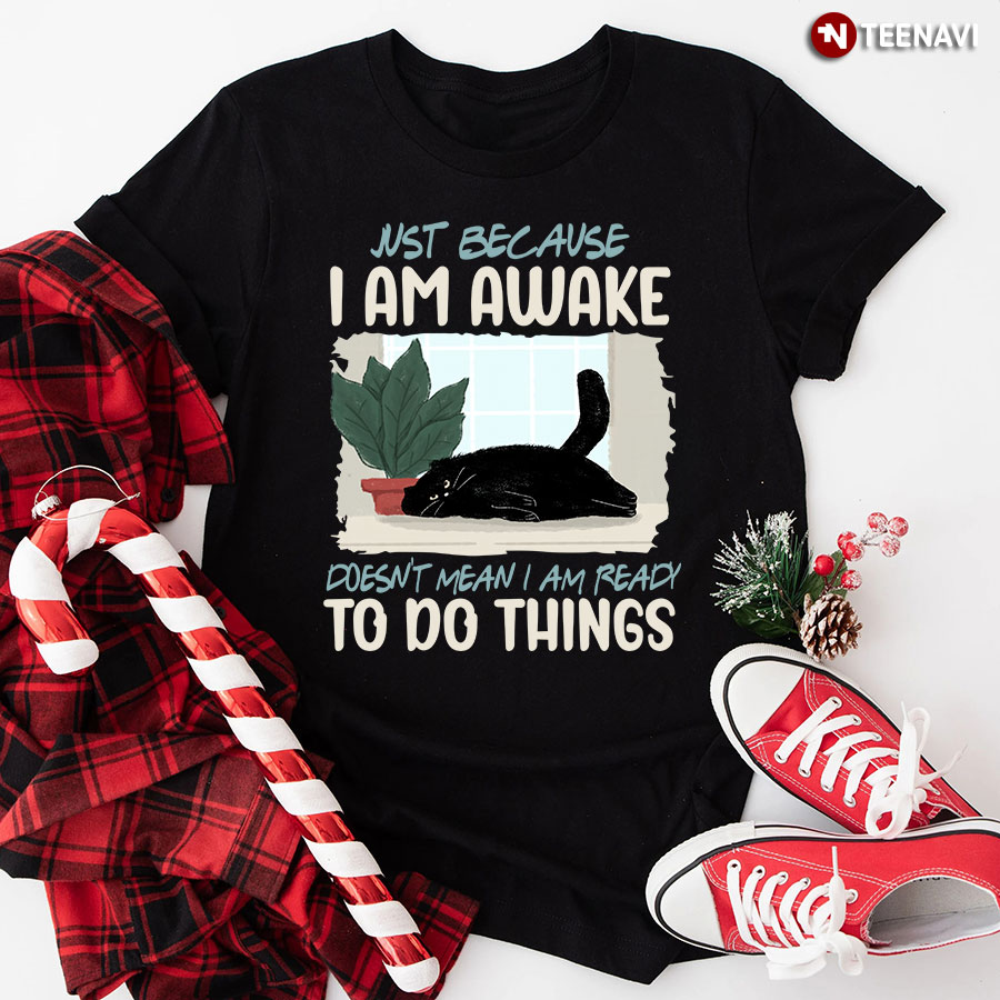 Just Because I Am Awake Doesn't Mean I Am Ready To Do Things Cat T-Shirt
