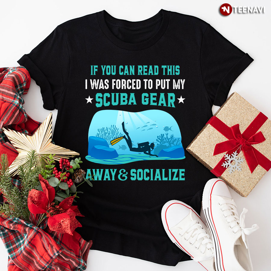 If You Can Read This I Was Forced To Put My Scuba Gear Away & Socialize T-Shirt
